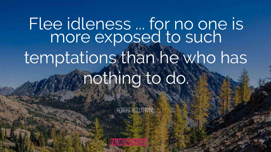 Robert Bellarmine Quotes: Flee idleness ... for no