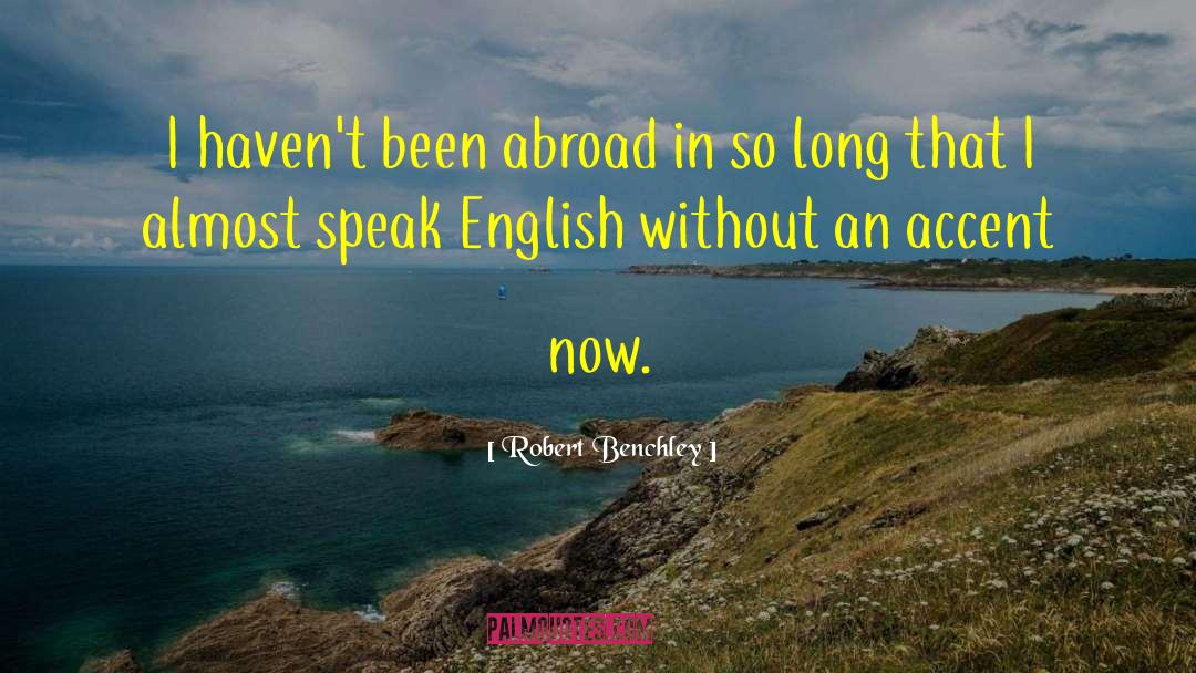 Robert Benchley Quotes: I haven't been abroad in