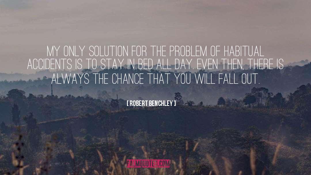 Robert Benchley Quotes: My only solution for the