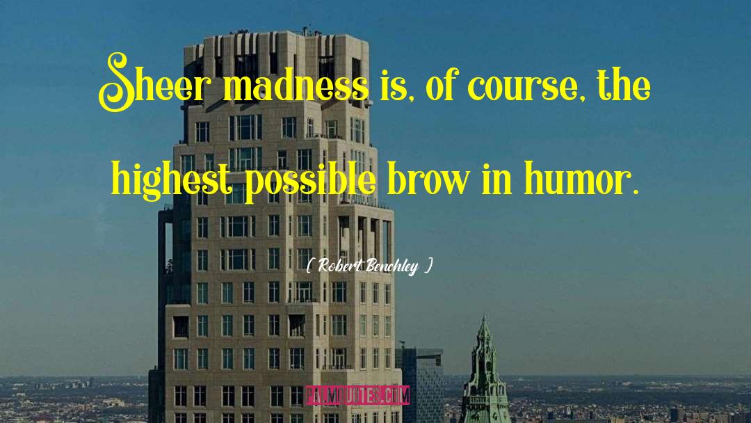 Robert Benchley Quotes: Sheer madness is, of course,