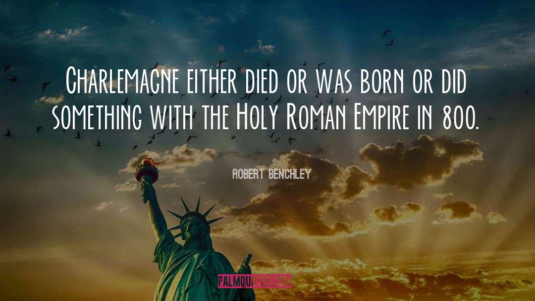 Robert Benchley Quotes: Charlemagne either died or was