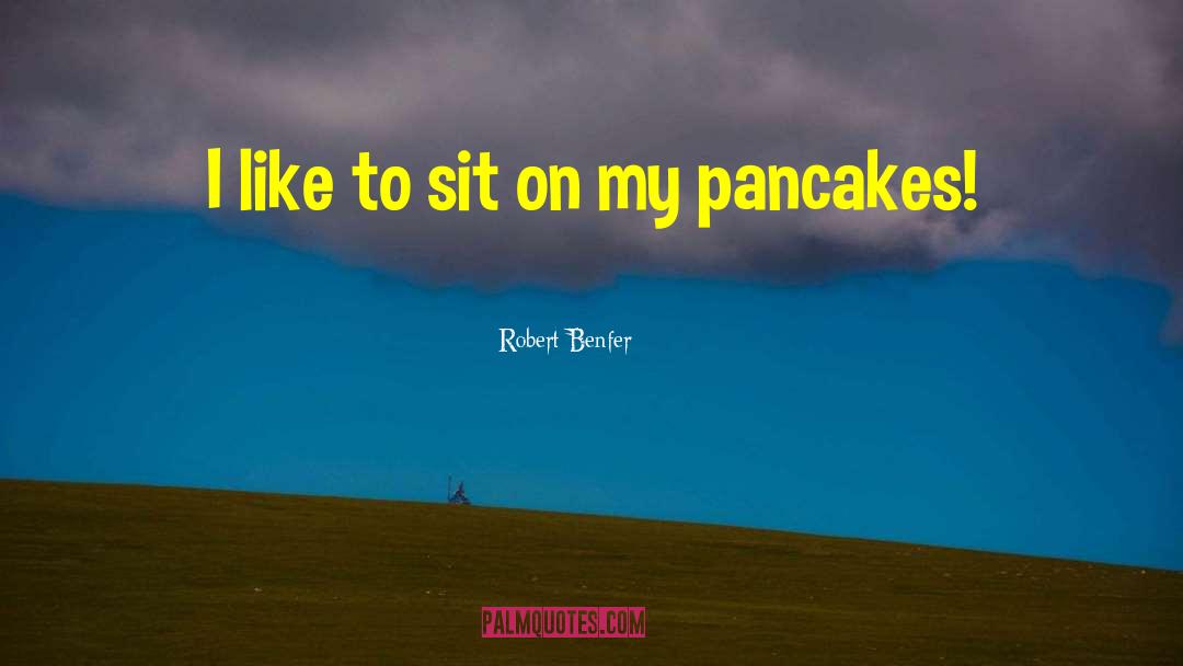 Robert Benfer Quotes: I like to sit on