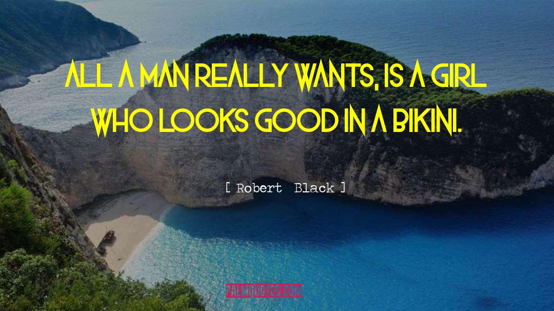 Robert  Black Quotes: All a man really wants,