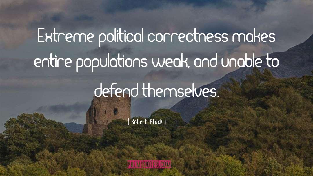 Robert  Black Quotes: Extreme political correctness makes entire