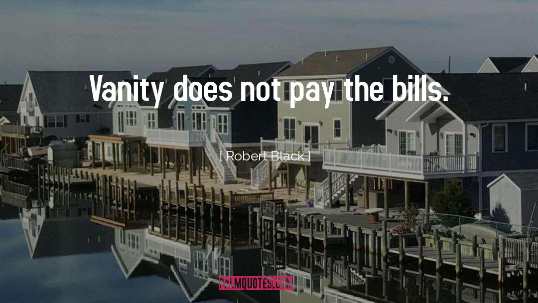 Robert  Black Quotes: Vanity does not pay the