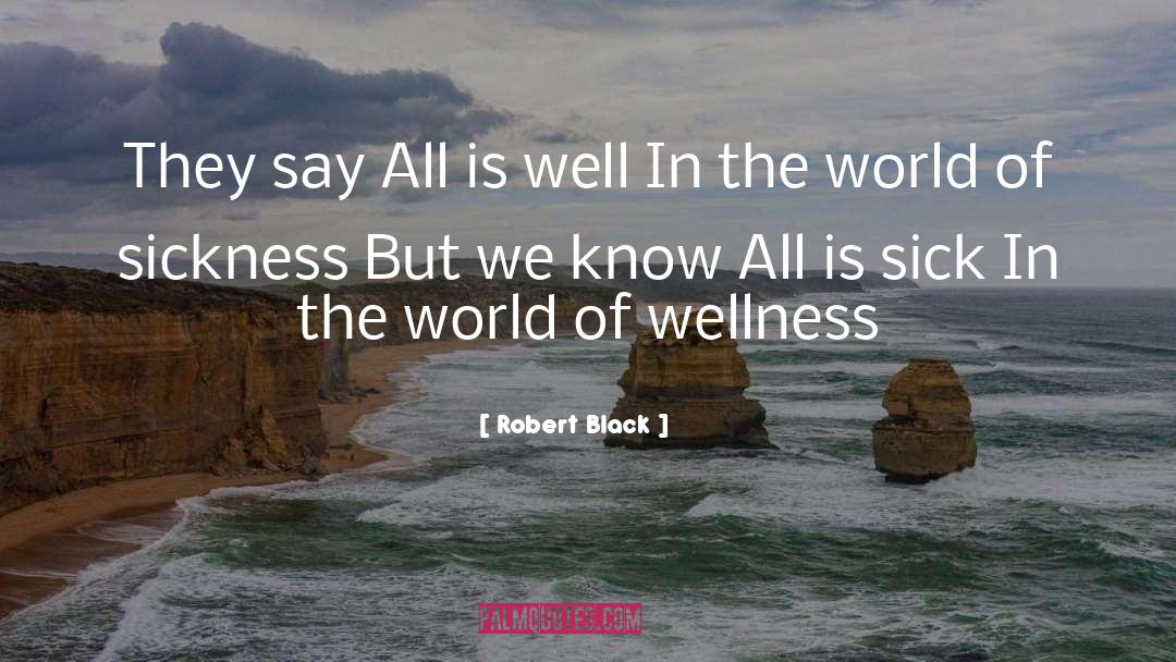 Robert  Black Quotes: They say<br> All is well<br>