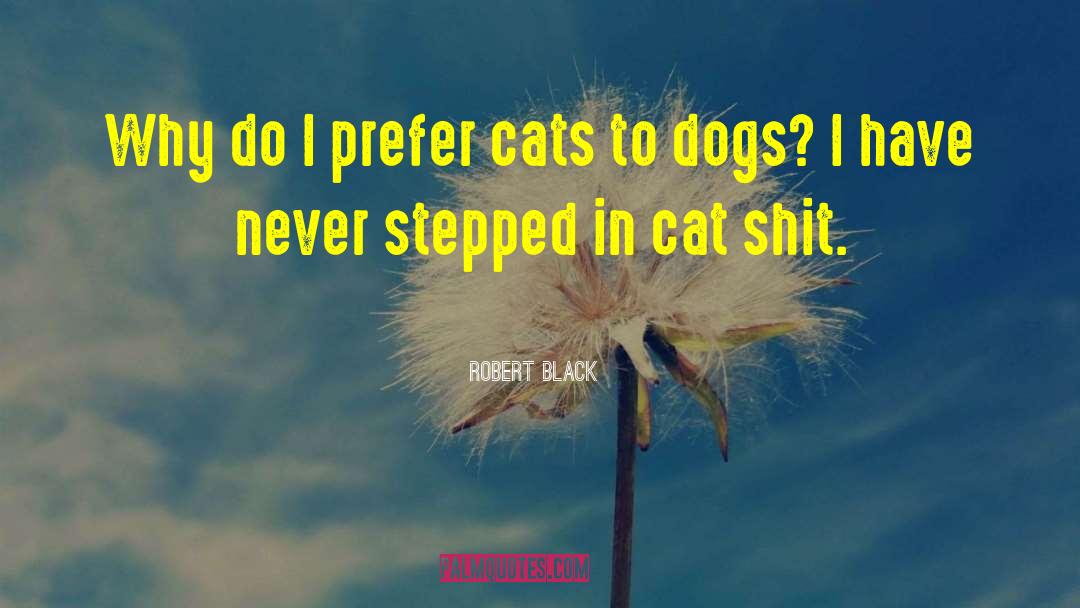 Robert  Black Quotes: Why do I prefer cats