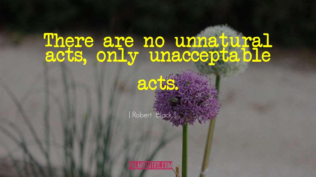 Robert  Black Quotes: There are no unnatural acts,