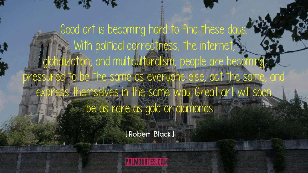 Robert  Black Quotes: Good art is becoming hard