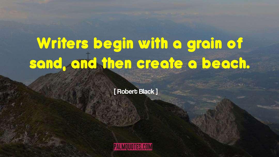 Robert  Black Quotes: Writers begin with a grain