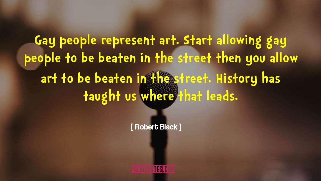 Robert  Black Quotes: Gay people represent art. Start