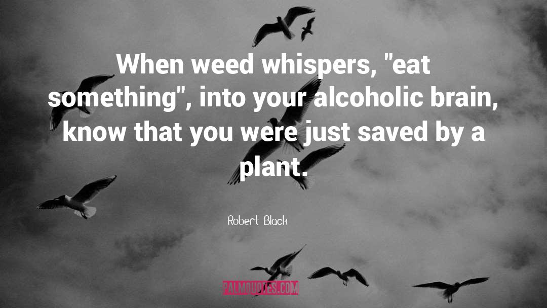 Robert  Black Quotes: When weed whispers, 