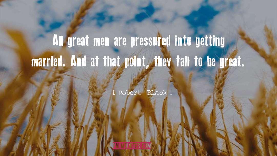 Robert  Black Quotes: All great men are pressured