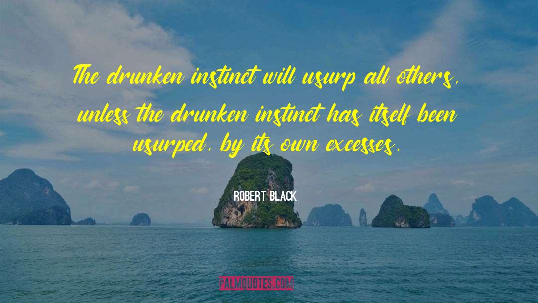 Robert  Black Quotes: The drunken instinct will usurp