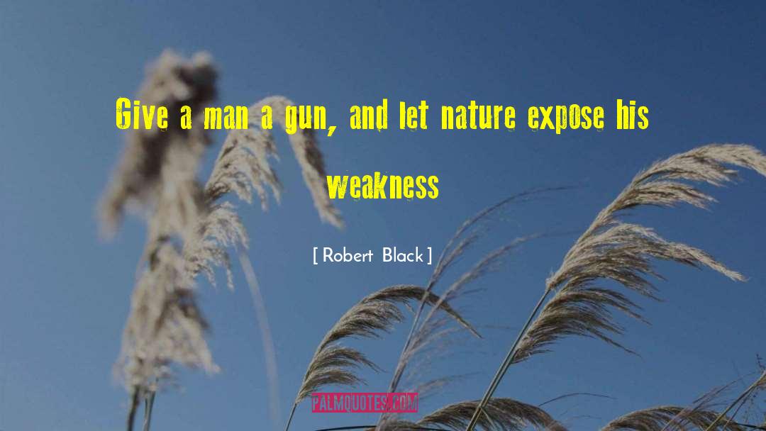 Robert  Black Quotes: Give a man a gun,