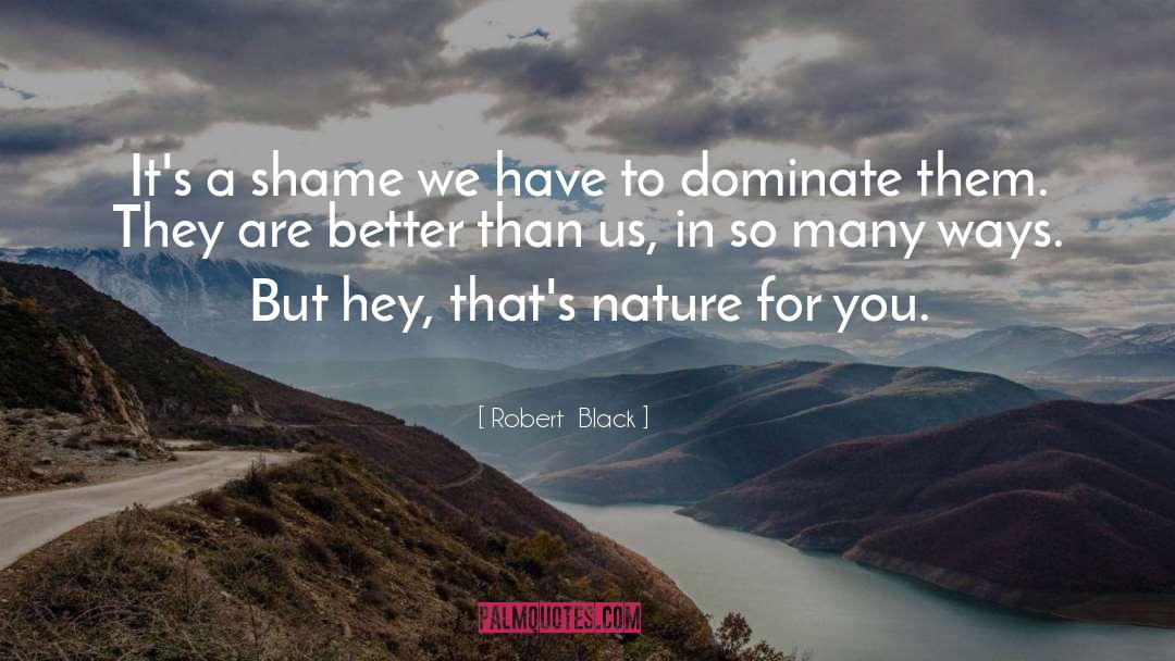 Robert  Black Quotes: It's a shame we have
