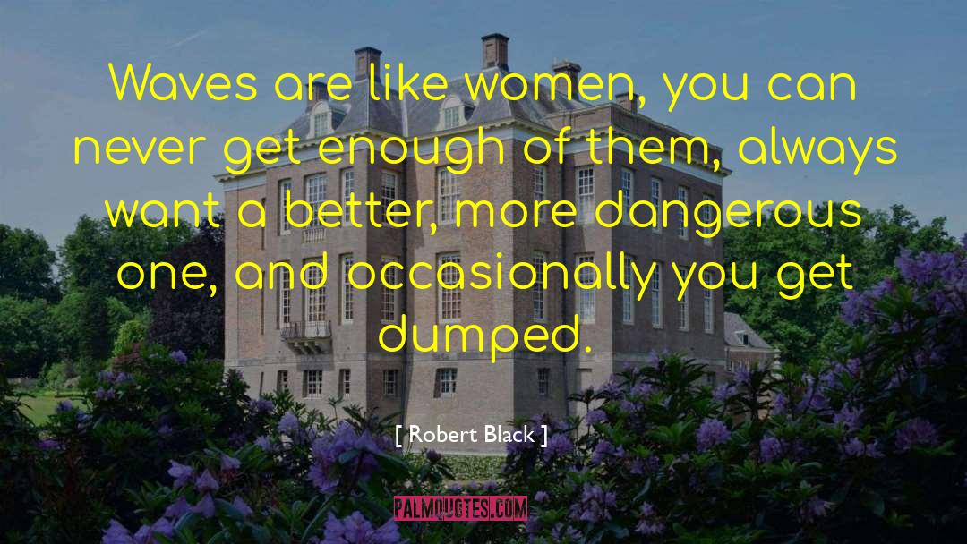 Robert  Black Quotes: Waves are like women, you