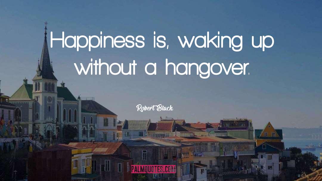 Robert  Black Quotes: Happiness is, waking up without