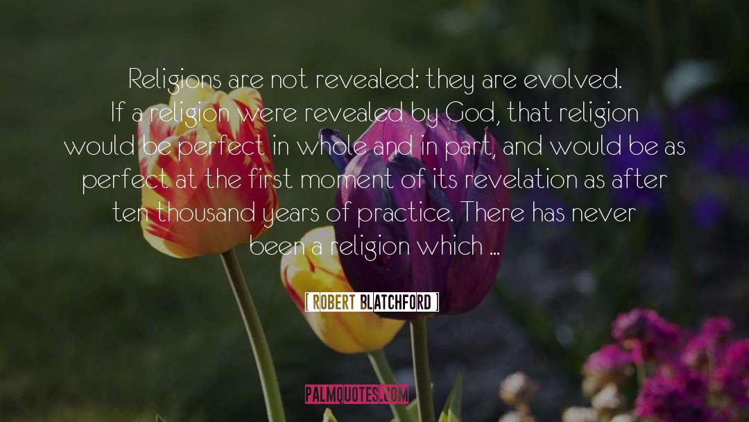 Robert Blatchford Quotes: Religions are not revealed: they