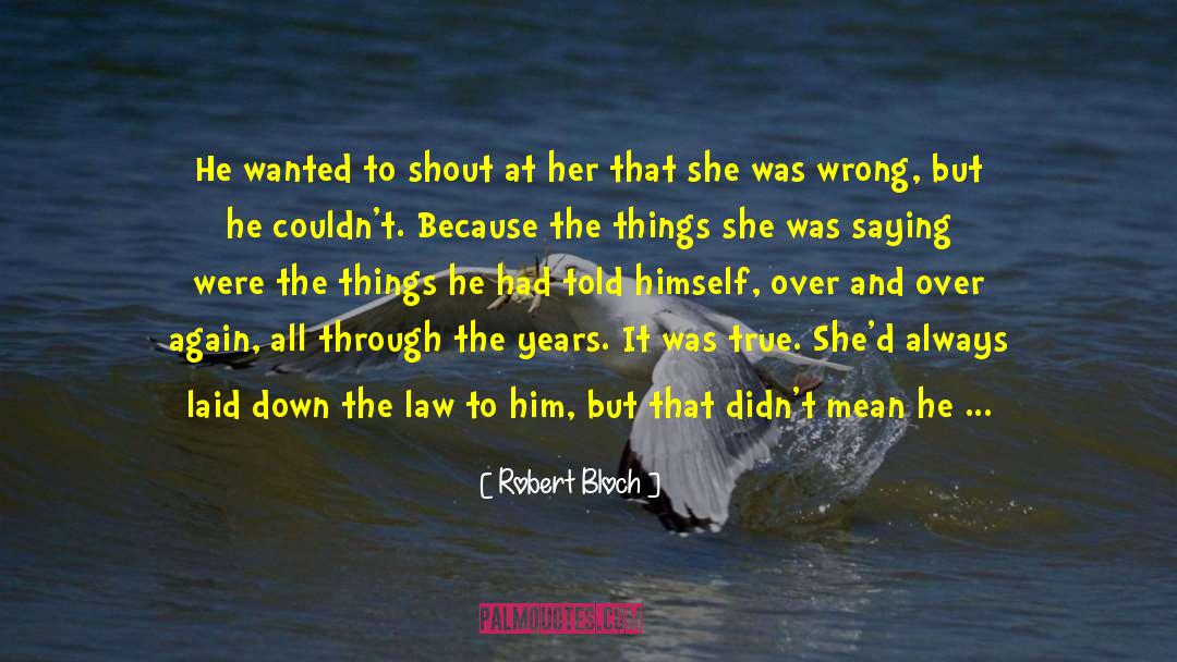 Robert Bloch Quotes: He wanted to shout at