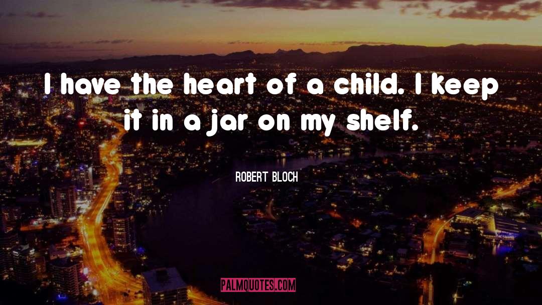 Robert Bloch Quotes: I have the heart of