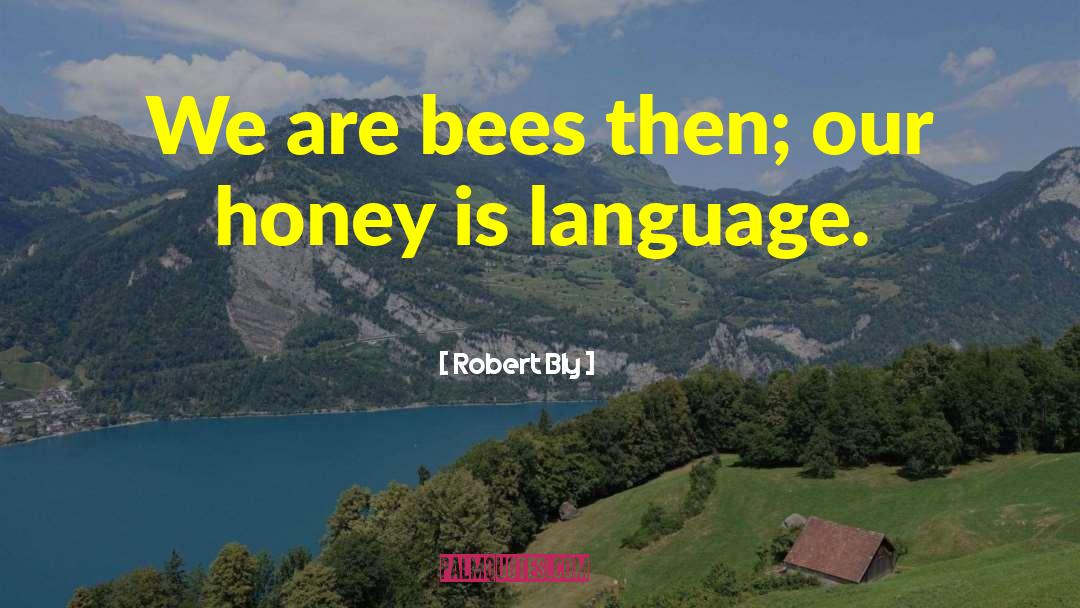 Robert Bly Quotes: We are bees then; our
