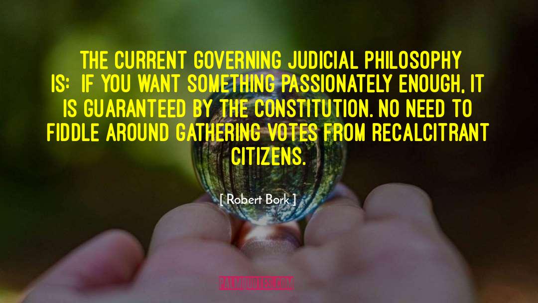 Robert Bork Quotes: [The current governing judicial philosophy