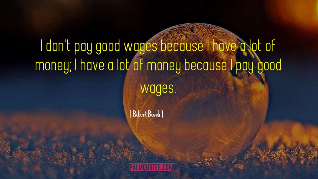 Robert Bosch Quotes: I don't pay good wages