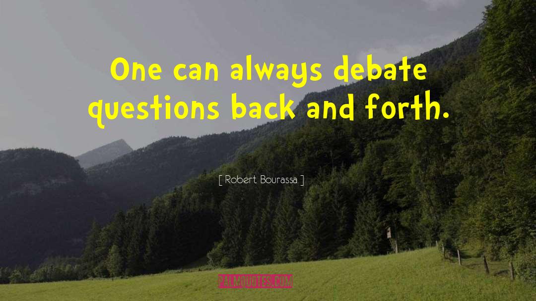 Robert Bourassa Quotes: One can always debate questions