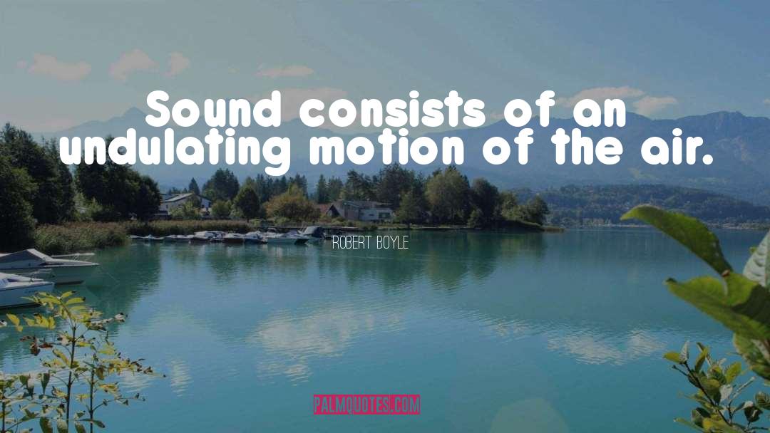 Robert Boyle Quotes: Sound consists of an undulating