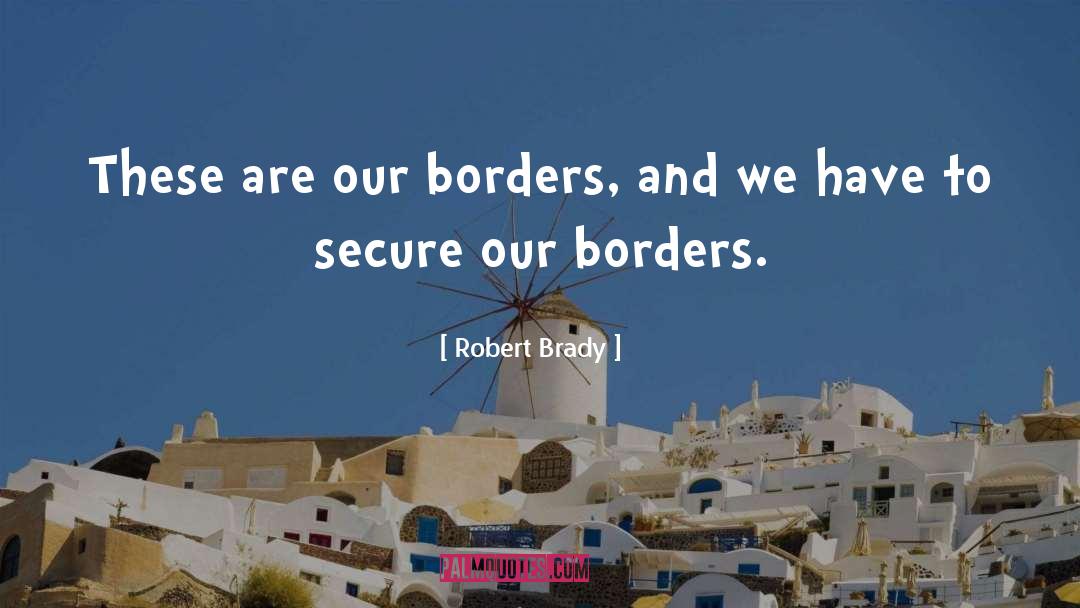 Robert Brady Quotes: These are our borders, and