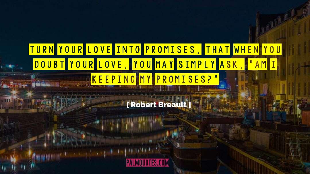 Robert Breault Quotes: Turn your love into promises,