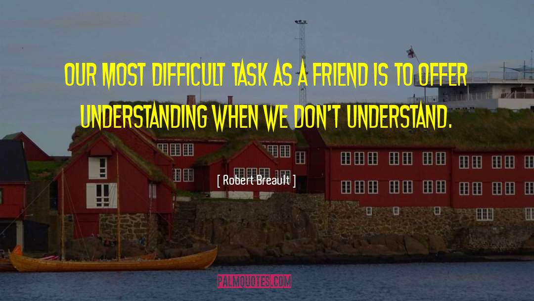 Robert Breault Quotes: Our most difficult task as