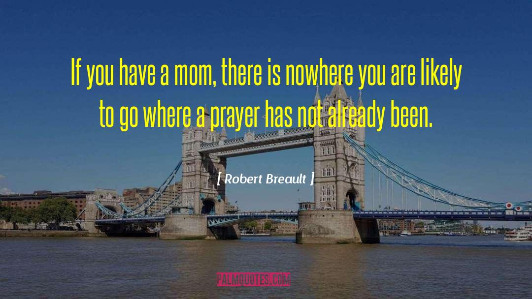 Robert Breault Quotes: If you have a mom,