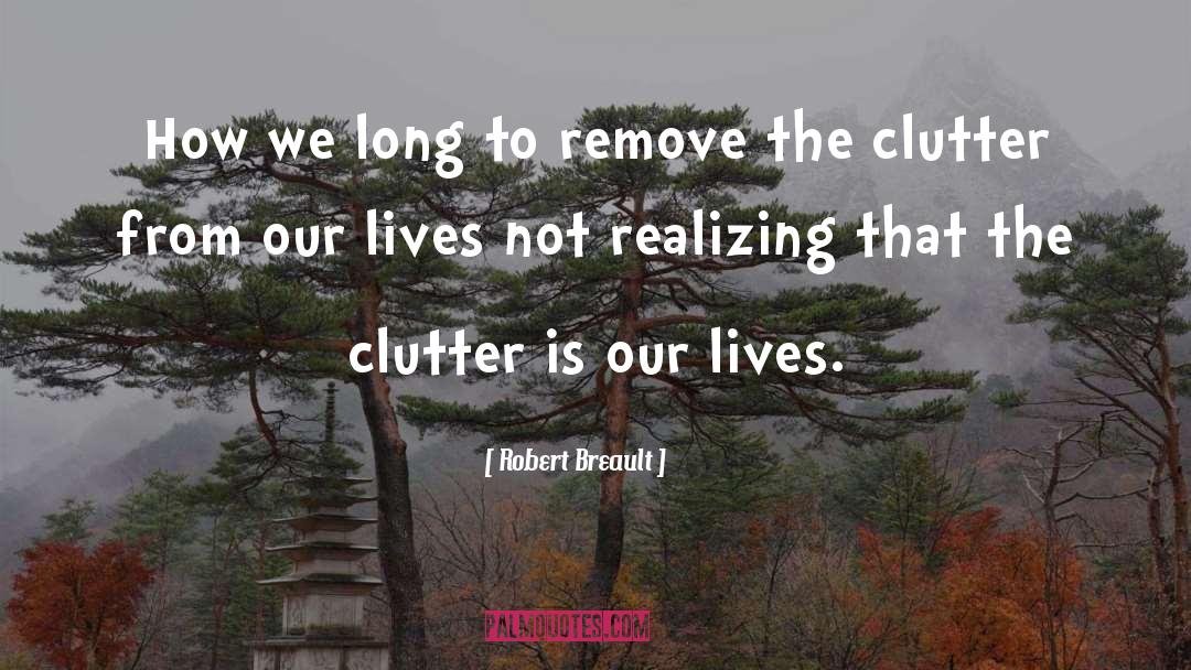 Robert Breault Quotes: How we long to remove