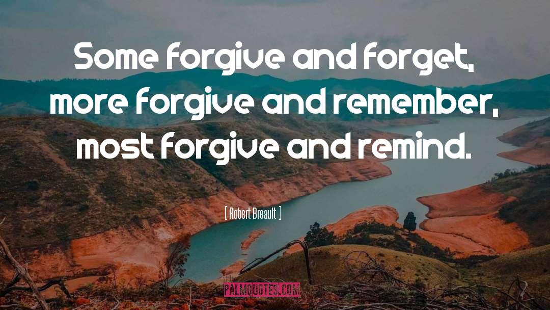 Robert Breault Quotes: Some forgive and forget, more