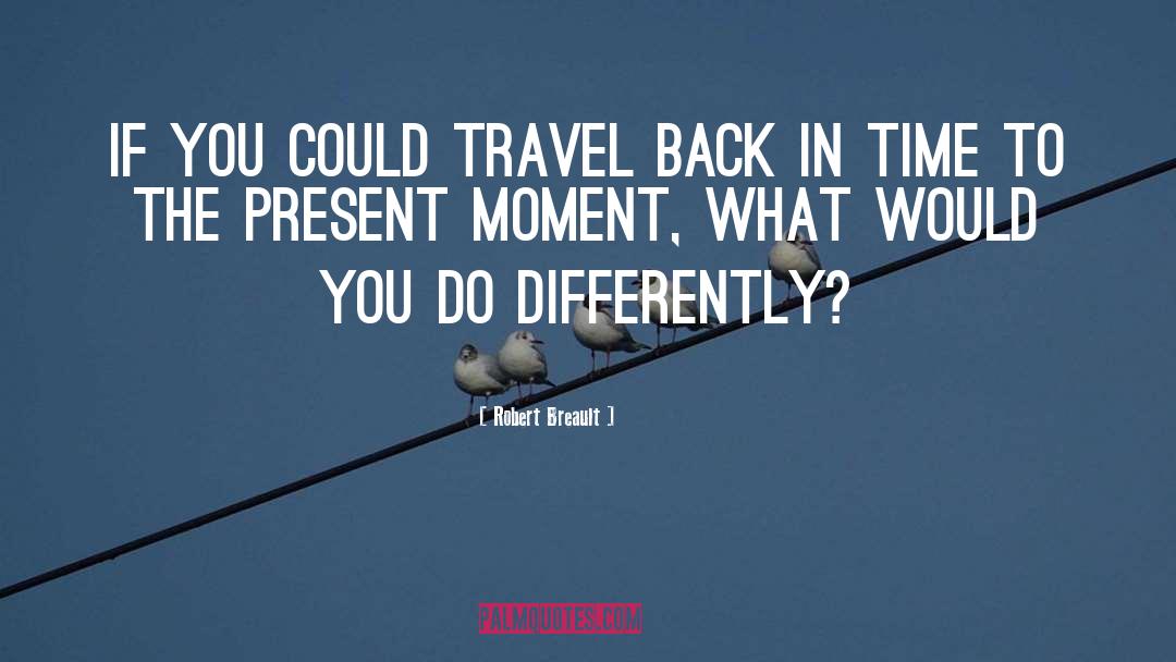 Robert Breault Quotes: If you could travel back