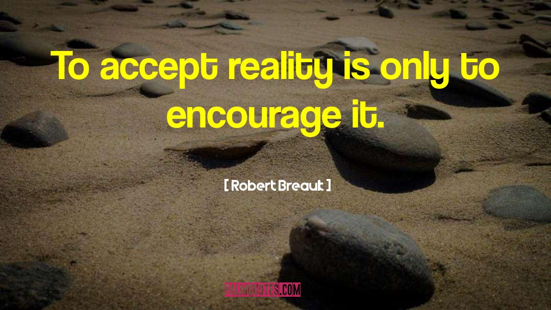 Robert Breault Quotes: To accept reality is only
