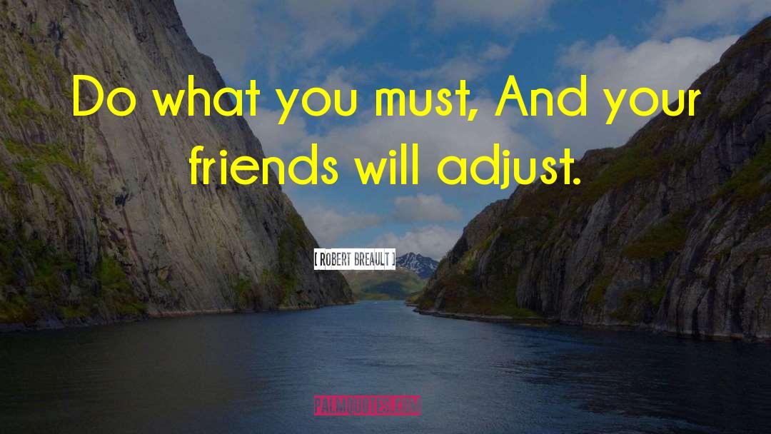 Robert Breault Quotes: Do what you must, And