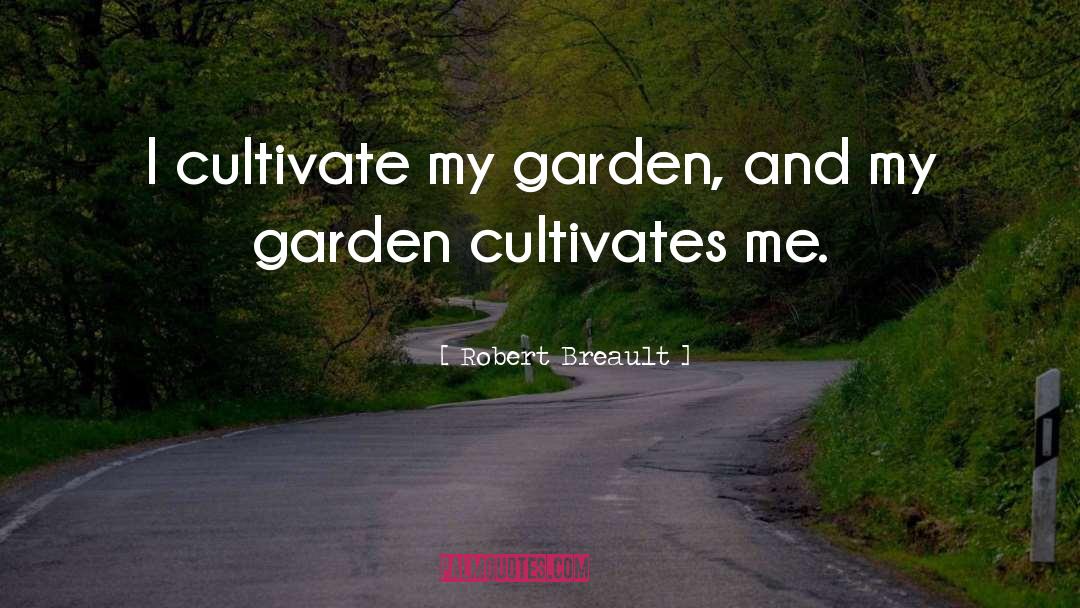 Robert Breault Quotes: I cultivate my garden, and