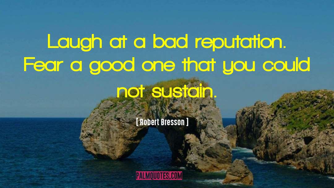 Robert Bresson Quotes: Laugh at a bad reputation.