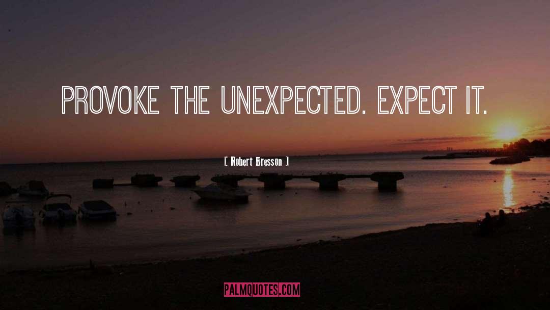 Robert Bresson Quotes: Provoke the unexpected. Expect it.