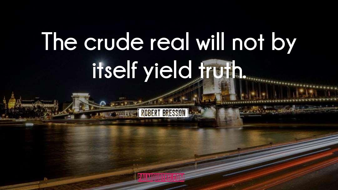 Robert Bresson Quotes: The crude real will not