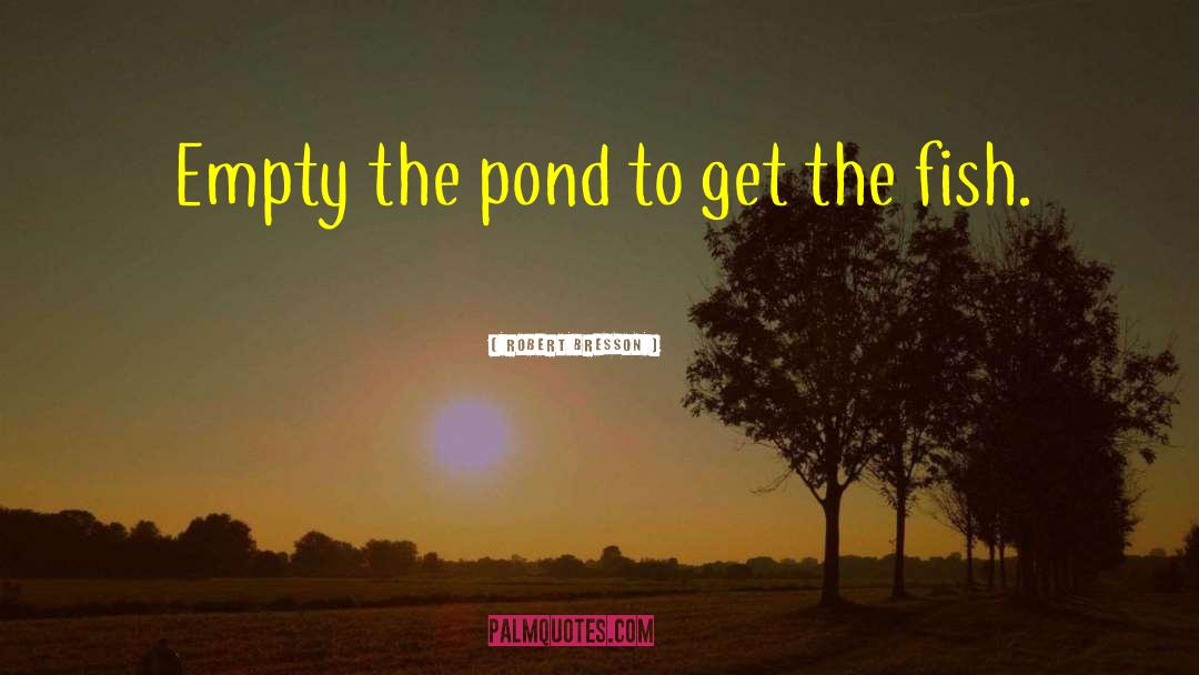 Robert Bresson Quotes: Empty the pond to get