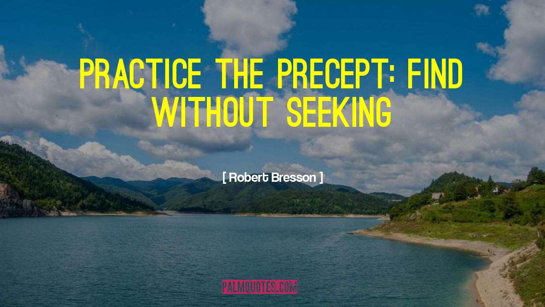 Robert Bresson Quotes: Practice the precept: find without