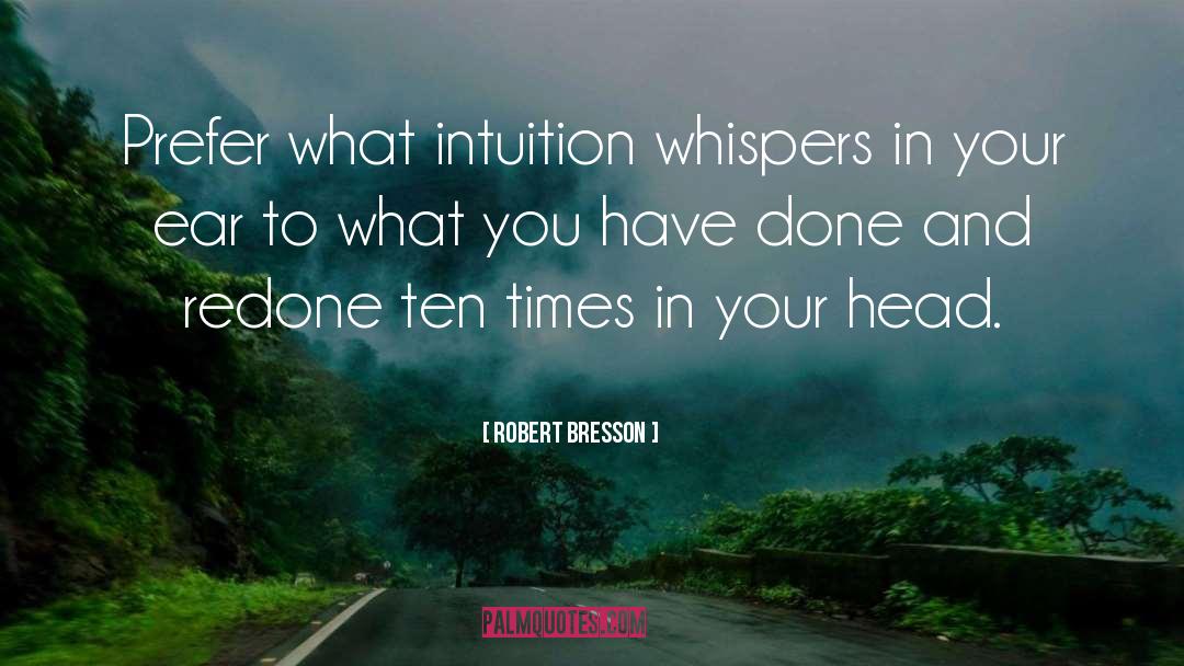 Robert Bresson Quotes: Prefer what intuition whispers in