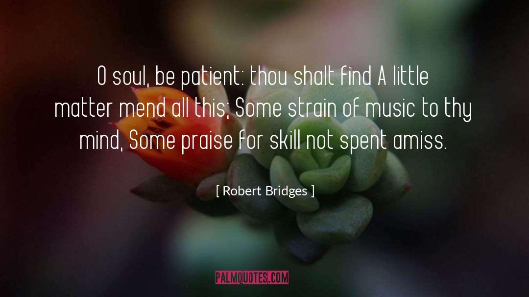 Robert Bridges Quotes: O soul, be patient: thou