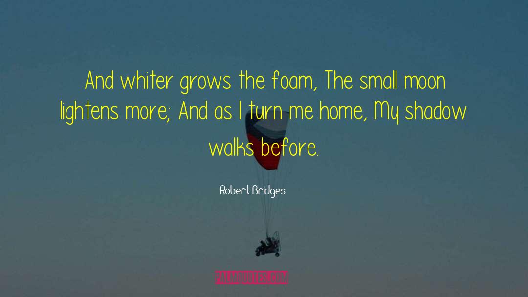 Robert Bridges Quotes: And whiter grows the foam,