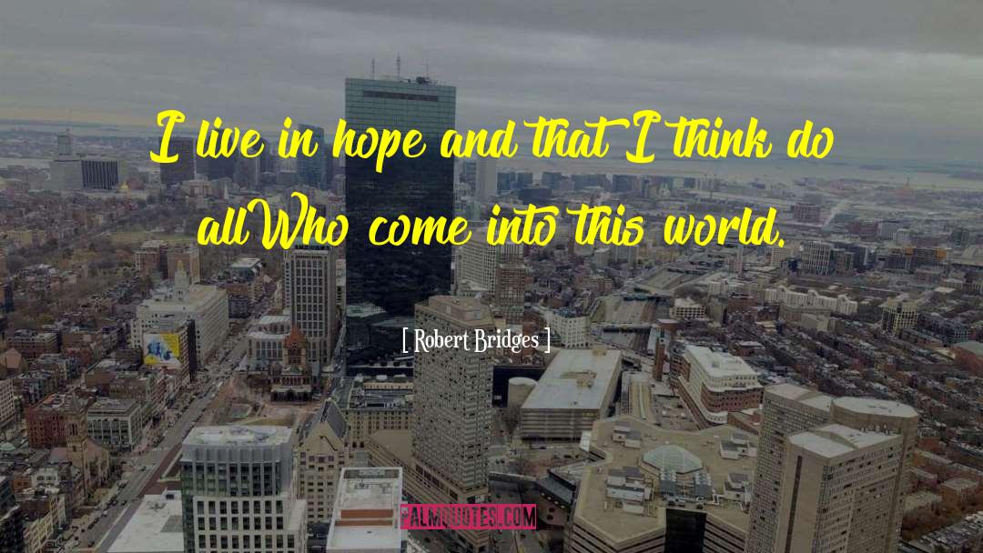 Robert Bridges Quotes: I live in hope and