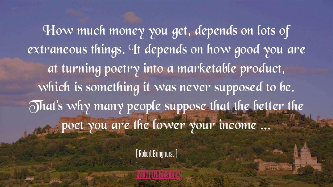 Robert Bringhurst Quotes: How much money you get,